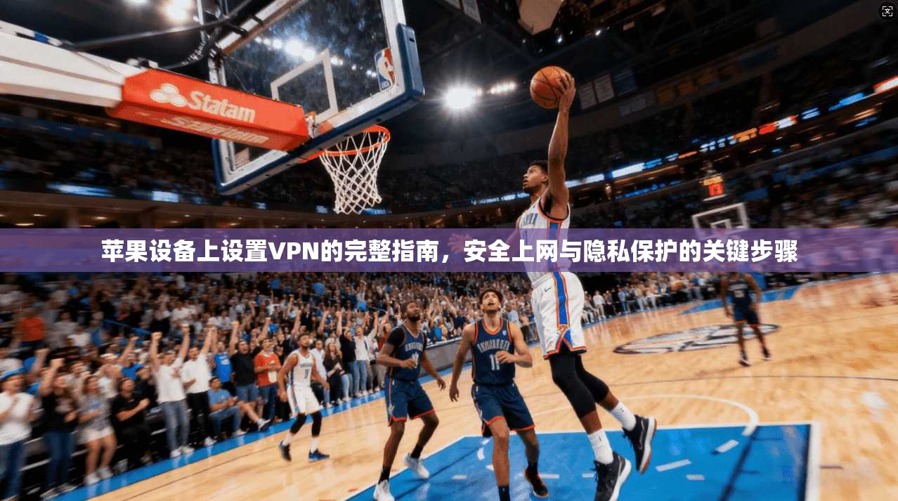 苹果设备上设置VPN的完整指南,安全上网与隐私保护的关键步骤