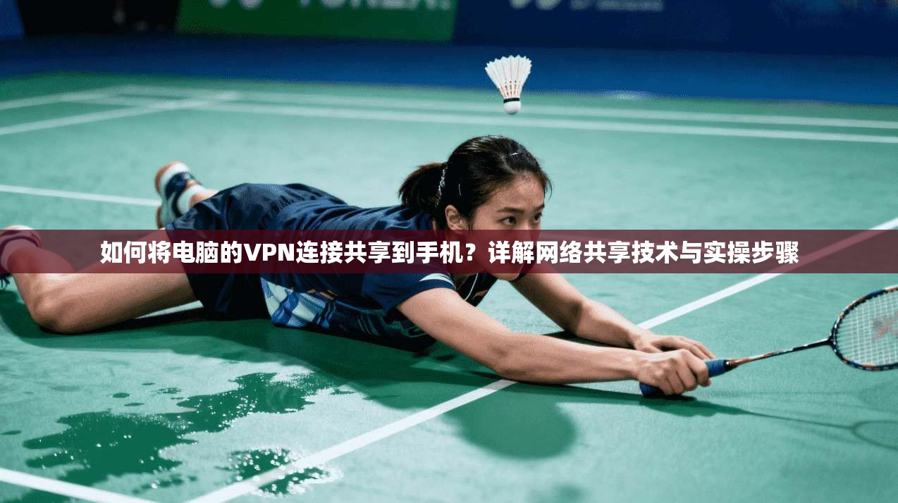 如何将电脑的VPN连接共享到手机？详解网络共享技术与实操步骤