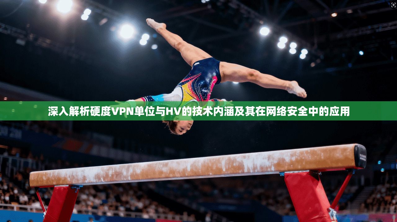深入解析硬度VPN单位与HV的技术内涵及其在网络安全中的应用