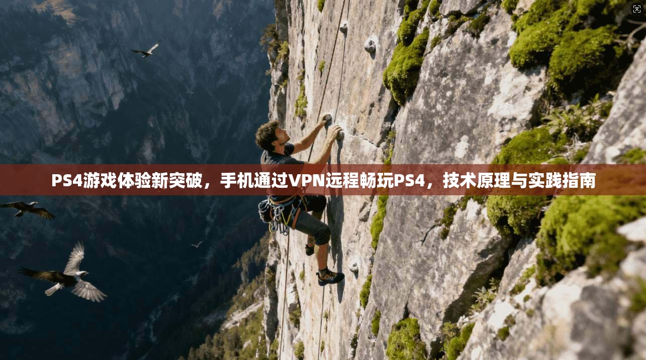 PS4游戏体验新突破，手机通过VPN远程畅玩PS4，技术原理与实践指南
