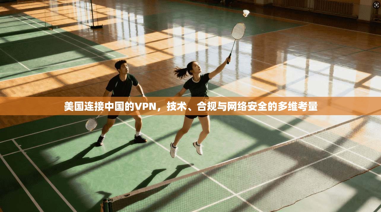 美国连接中国的VPN，技术、合规与网络安全的多维考量
