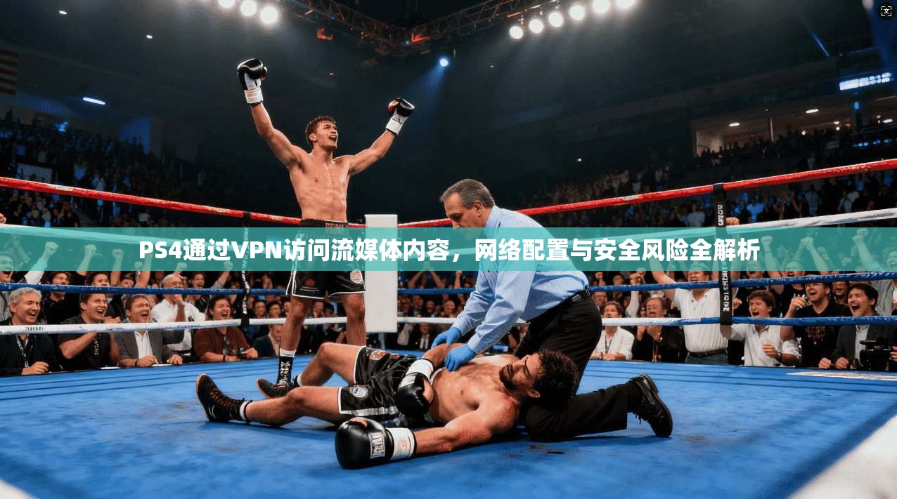 PS4通过VPN访问流媒体内容,网络配置与安全风险全解析
