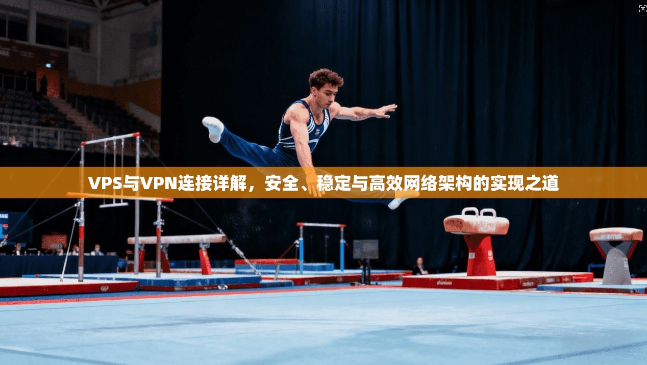 VPS与VPN连接详解,安全、稳定与高效网络架构的实现之道