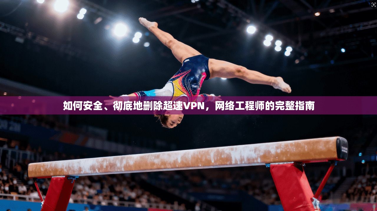 如何安全、彻底地删除超速VPN,网络工程师的完整指南