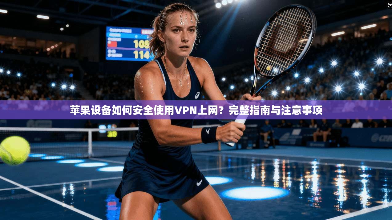 苹果设备如何安全使用VPN上网?完整指南与注意事项