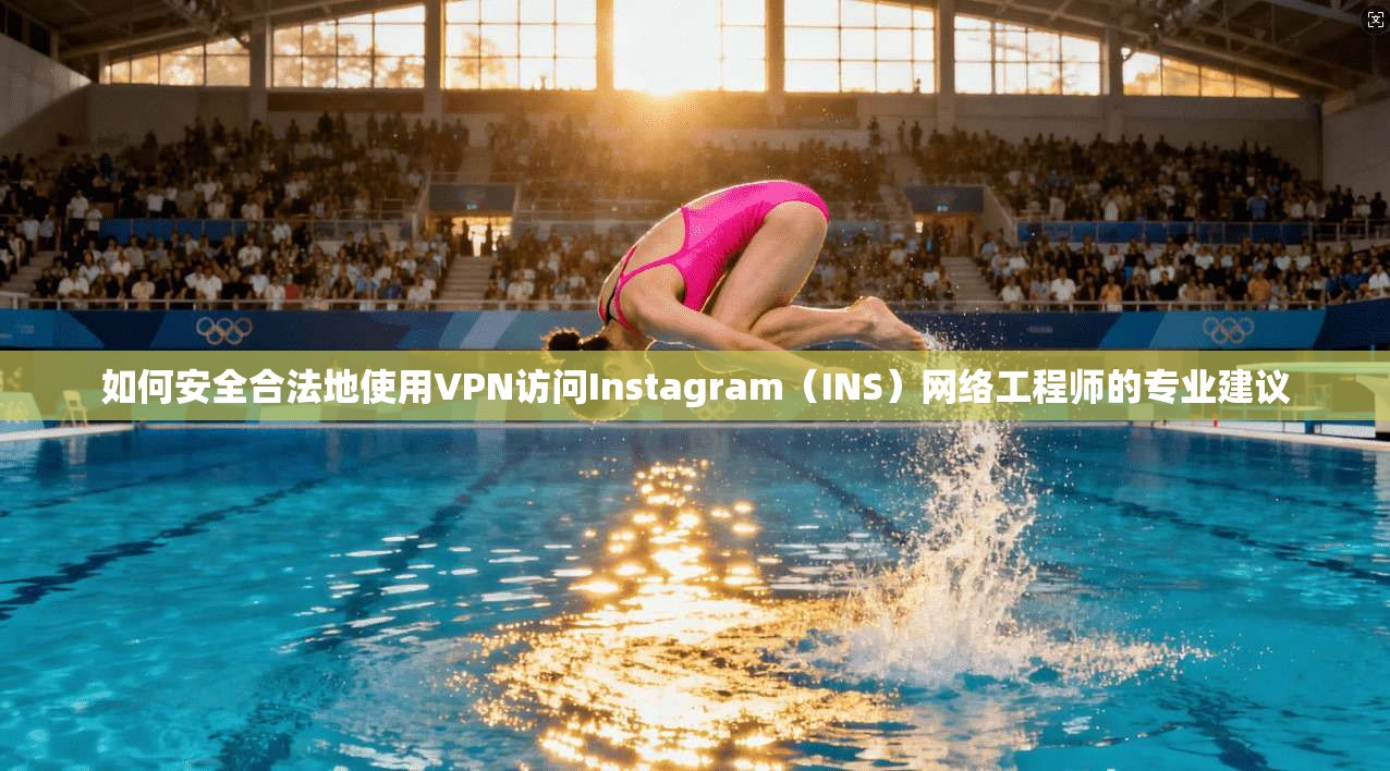 如何安全合法地使用VPN访问Instagram（INS）网络工程师的专业建议