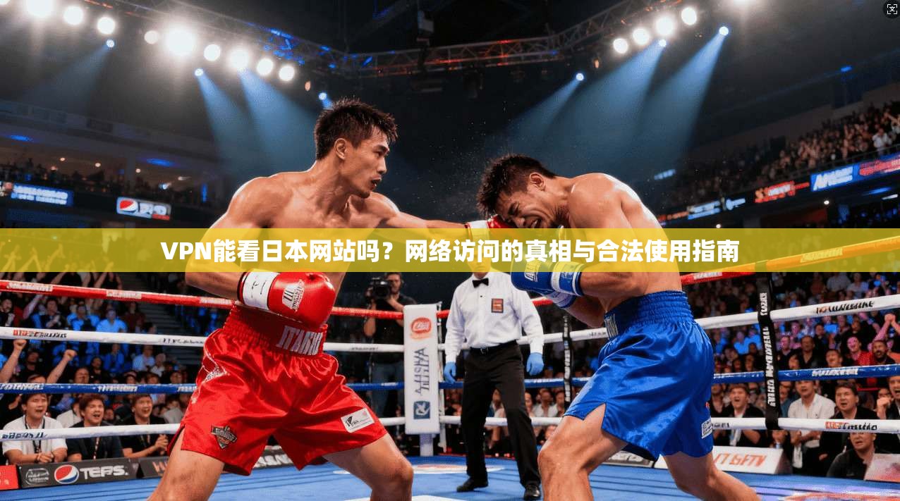 VPN能看日本网站吗?网络访问的真相与合法使用指南