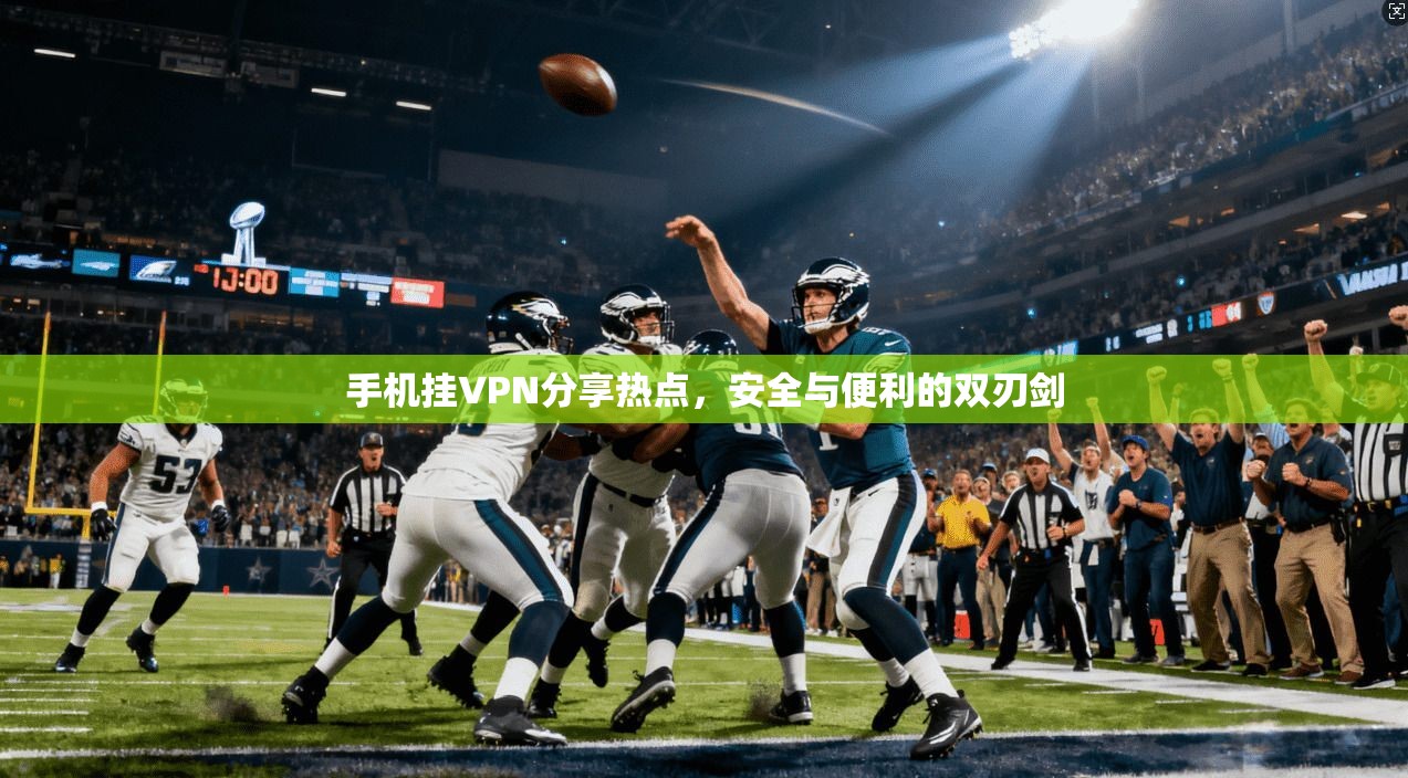 手机挂VPN分享热点,安全与便利的双刃剑