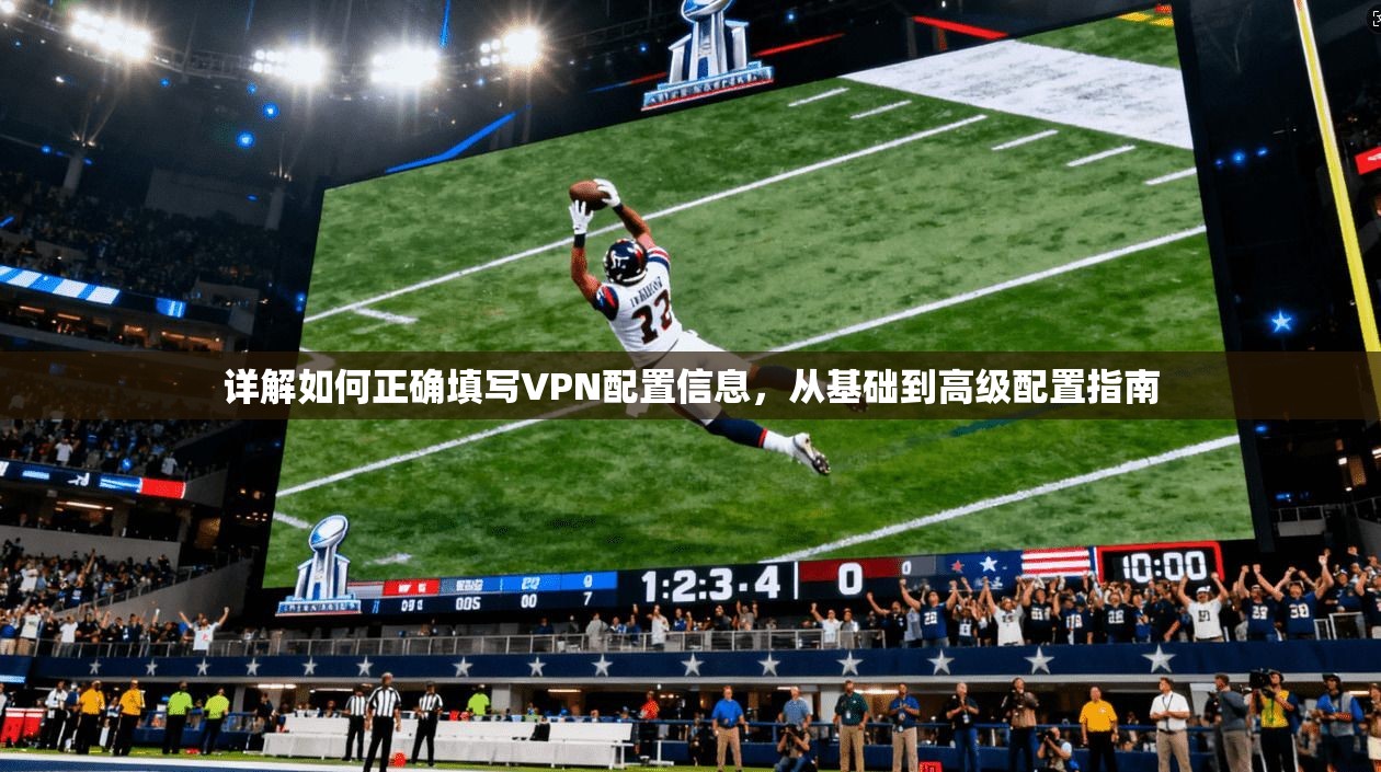详解如何正确填写VPN配置信息,从基础到高级配置指南