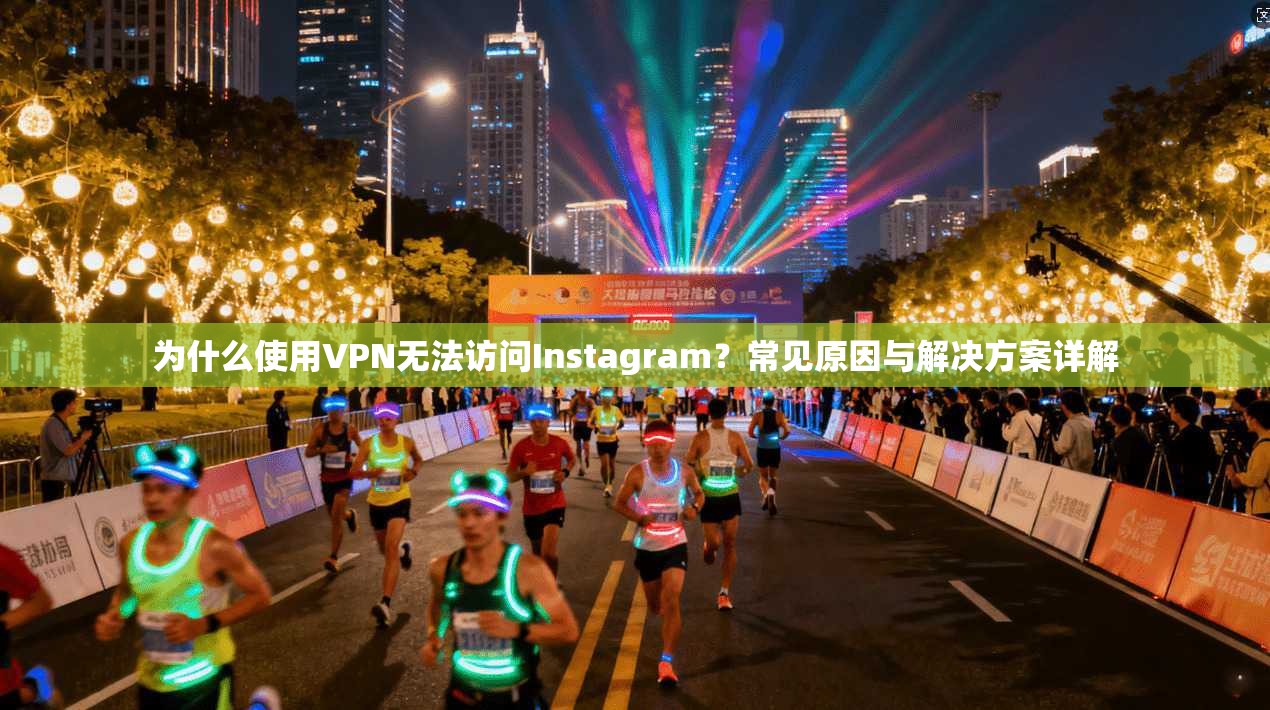 为什么使用VPN无法访问Instagram？常见原因与解决方案详解