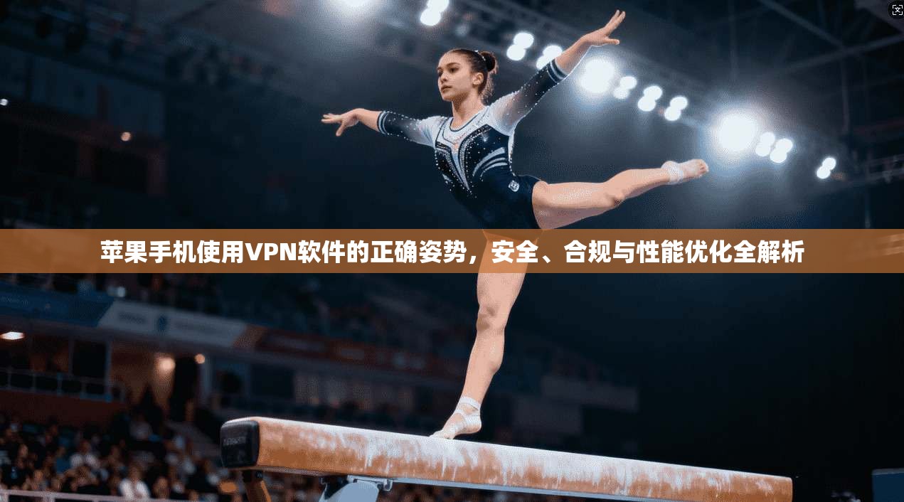苹果手机使用VPN软件的正确姿势，安全、合规与性能优化全解析