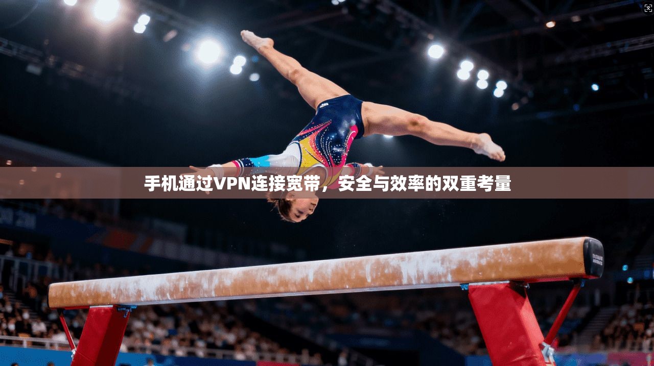 手机通过VPN连接宽带，安全与效率的双重考量