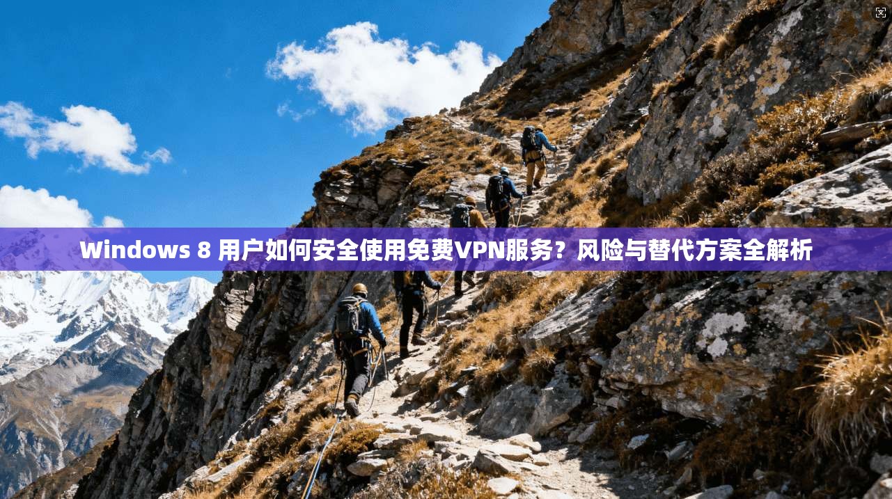 Windows 8 用户如何安全使用免费VPN服务？风险与替代方案全解析