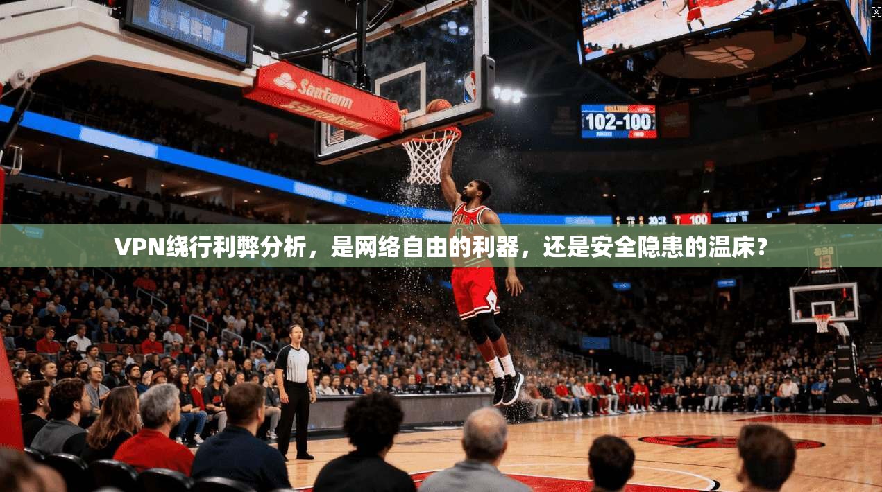 VPN绕行利弊分析，是网络自由的利器，还是安全隐患的温床？