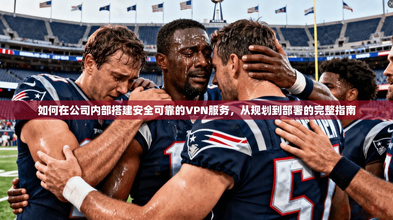 如何在公司内部搭建安全可靠的VPN服务，从规划到部署的完整指南