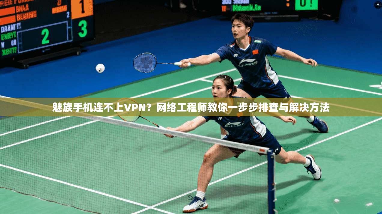 魅族手机连不上VPN？网络工程师教你一步步排查与解决方法