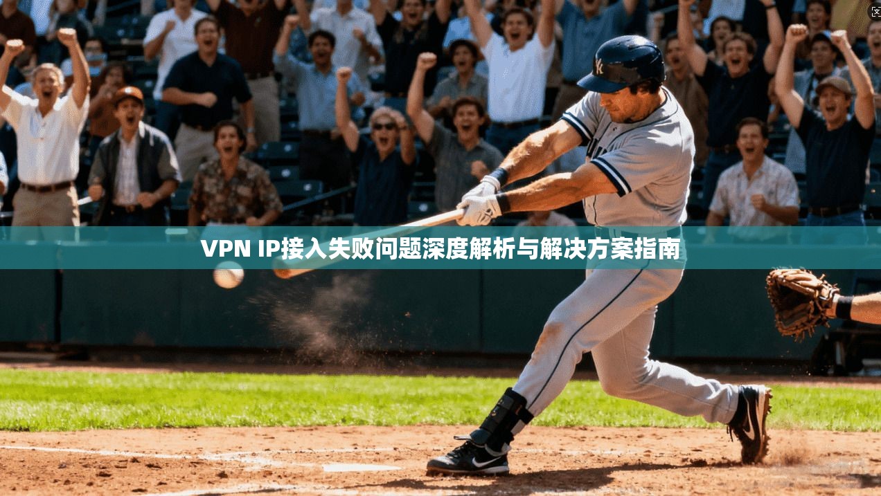 VPN IP接入失败问题深度解析与解决方案指南