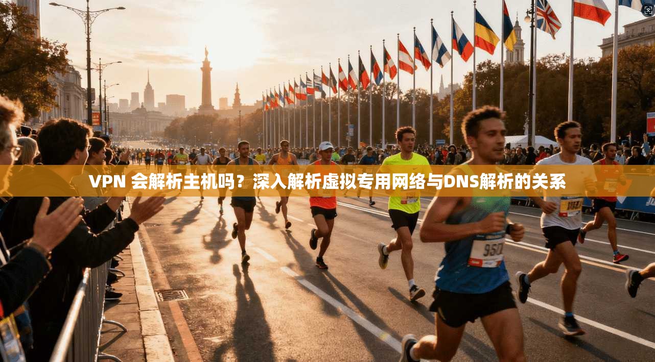 VPN 会解析主机吗？深入解析虚拟专用网络与DNS解析的关系