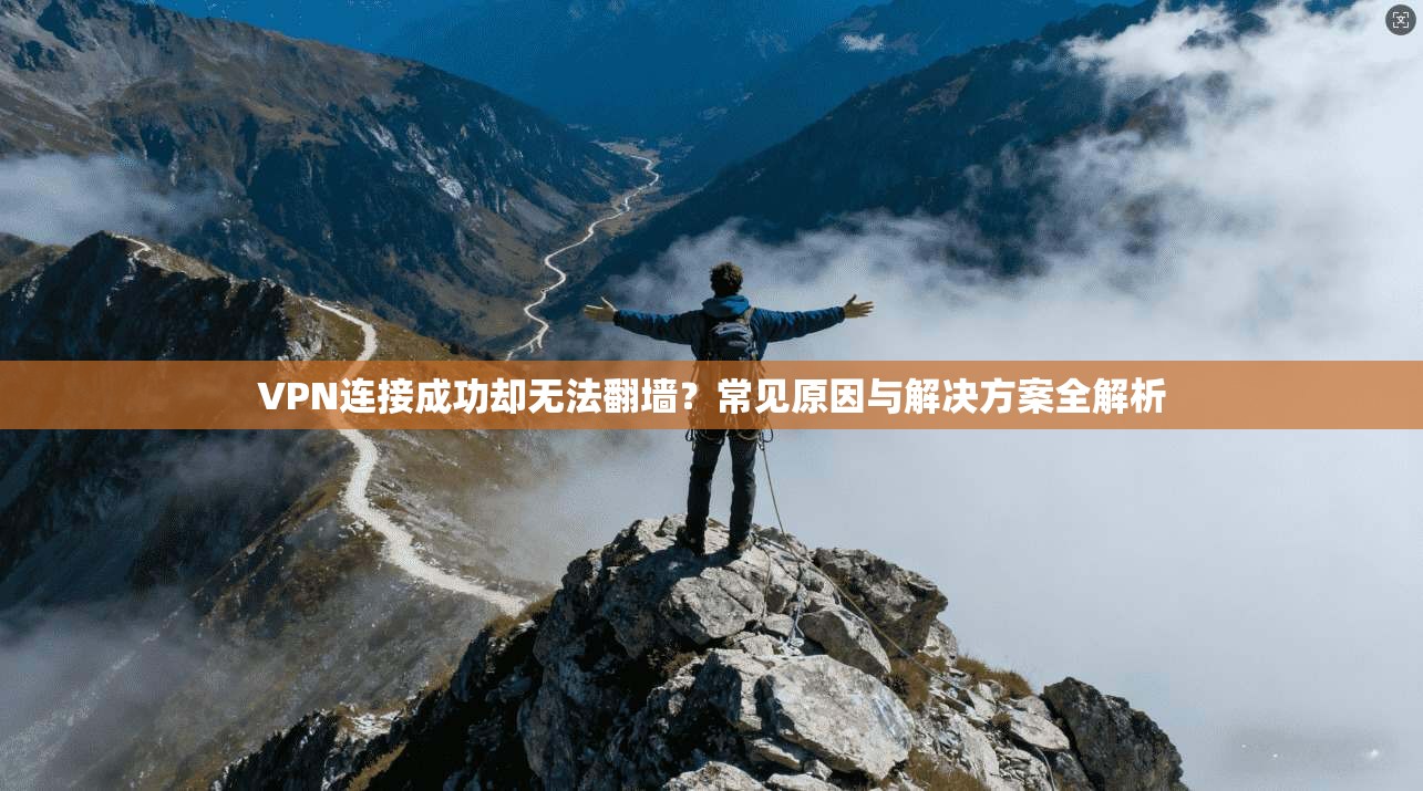 VPN连接成功却无法翻墙？常见原因与解决方案全解析