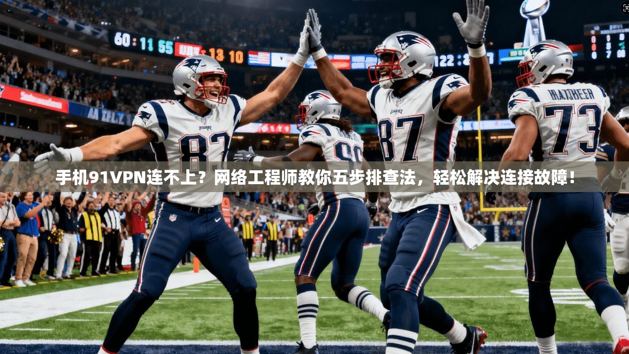 手机91VPN连不上？网络工程师教你五步排查法，轻松解决连接故障！