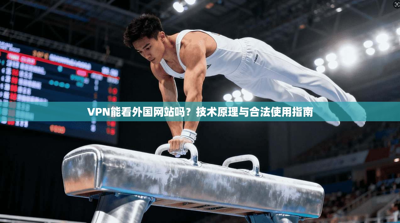 VPN能看外国网站吗？技术原理与合法使用指南