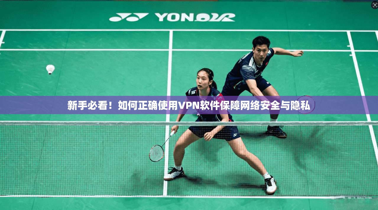 新手必看！如何正确使用VPN软件保障网络安全与隐私