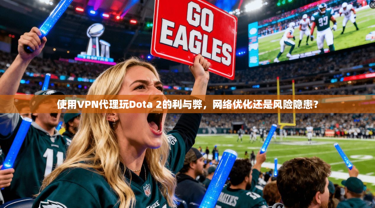 使用VPN代理玩Dota 2的利与弊,网络优化还是风险隐患?