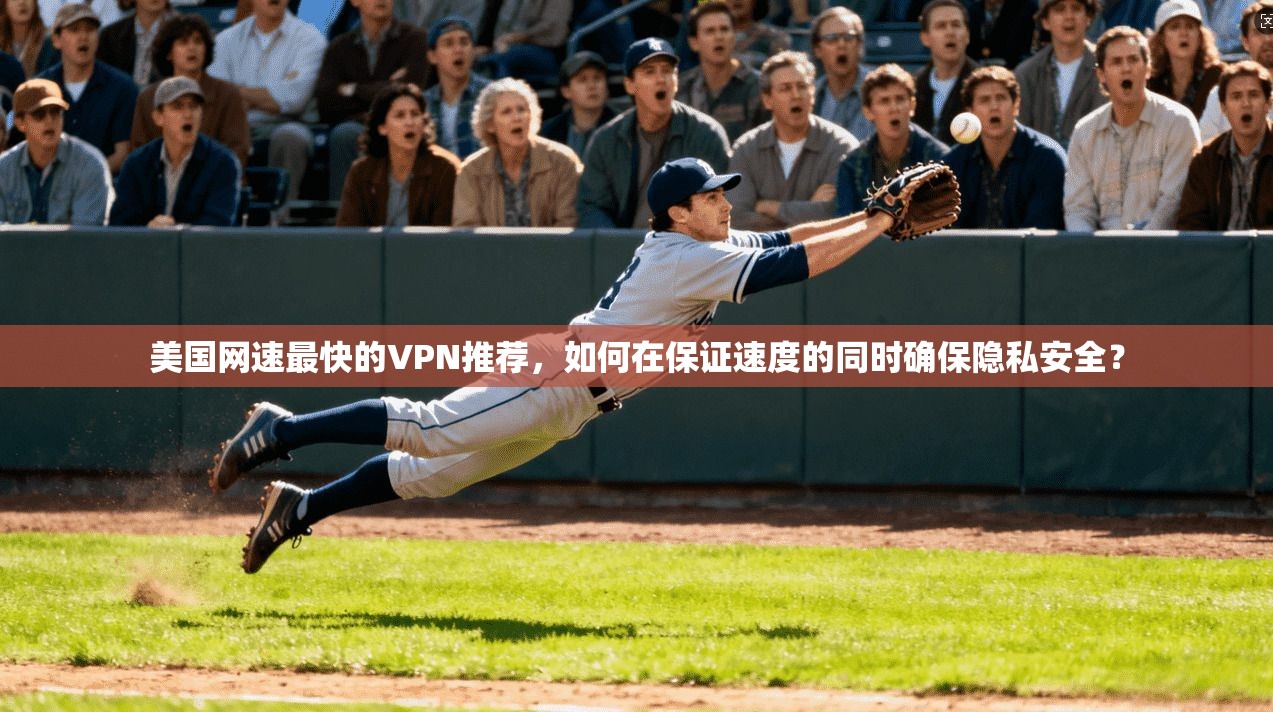 美国网速最快的VPN推荐，如何在保证速度的同时确保隐私安全？
