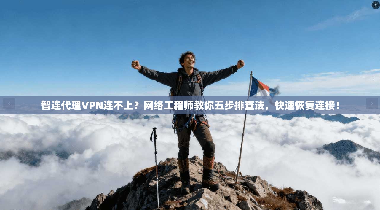 智连代理VPN连不上?网络工程师教你五步排查法,快速恢复连接!