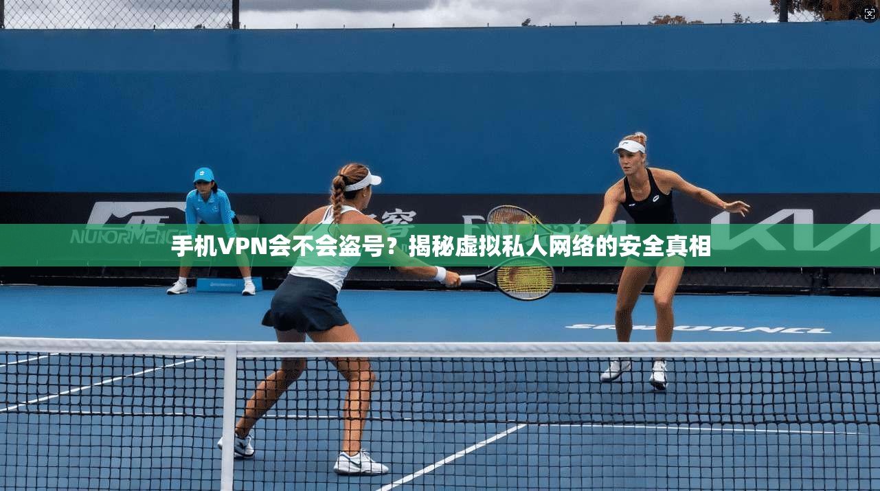手机VPN会不会盗号？揭秘虚拟私人网络的安全真相