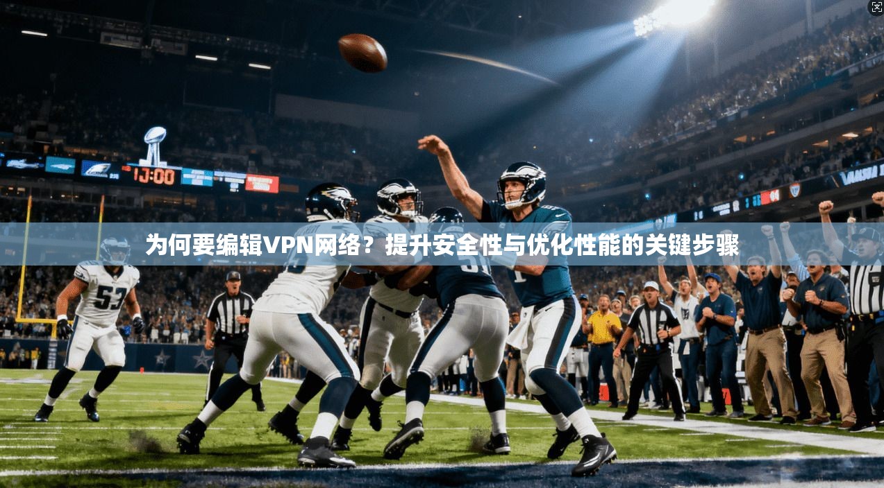 为何要编辑VPN网络？提升安全性与优化性能的关键步骤