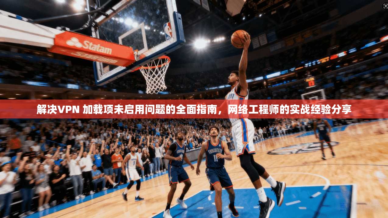 解决VPN 加载项未启用问题的全面指南，网络工程师的实战经验分享