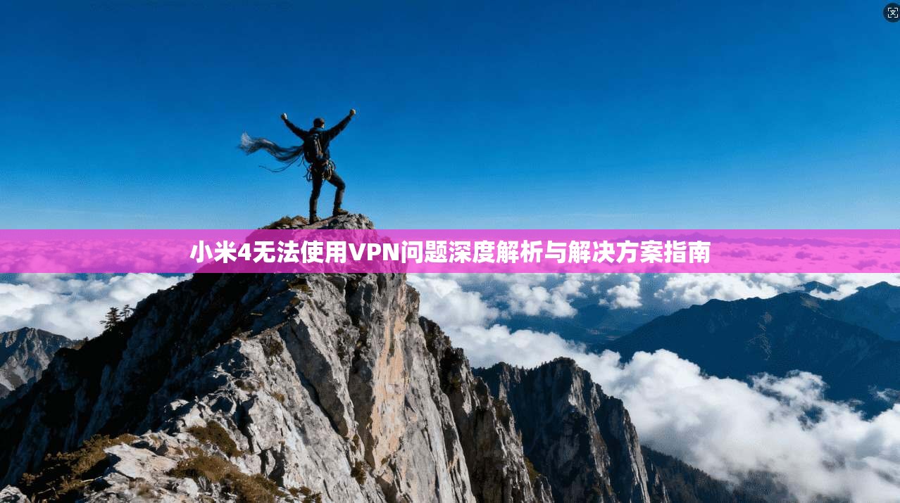 小米4无法使用VPN问题深度解析与解决方案指南
