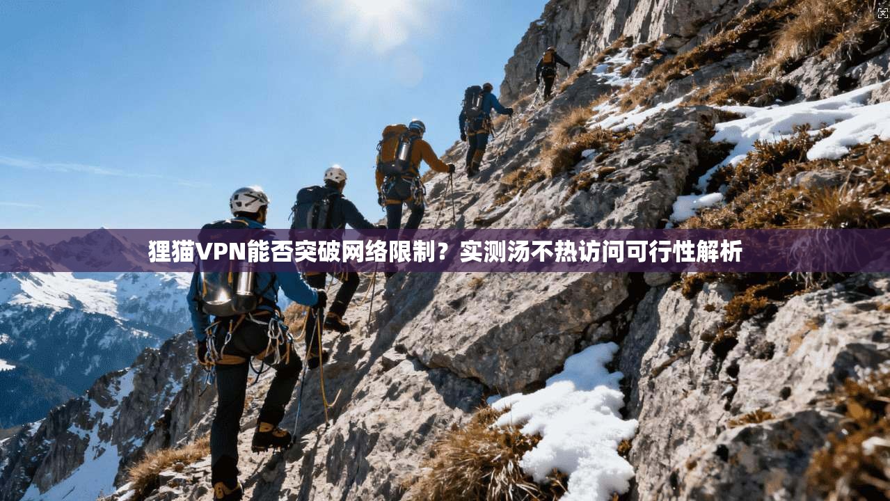 狸猫VPN能否突破网络限制？实测汤不热访问可行性解析
