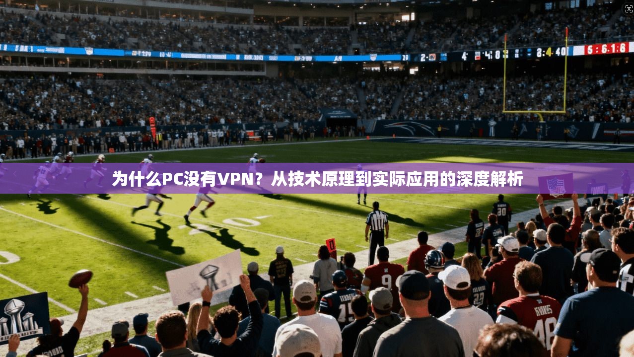 为什么PC没有VPN?从技术原理到实际应用的深度解析