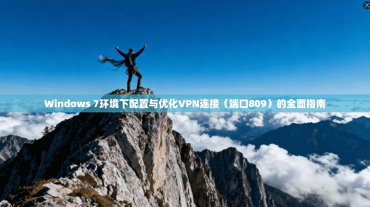 Windows 7环境下配置与优化VPN连接（端口809）的全面指南