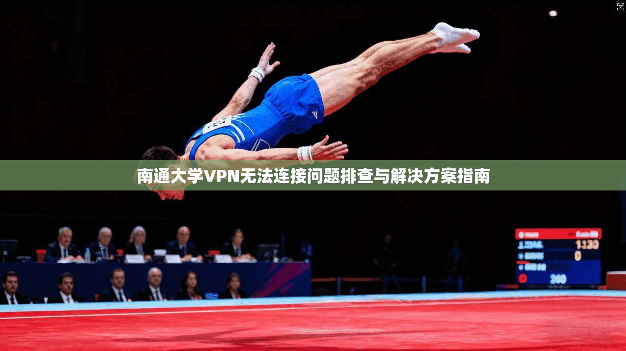 南通大学VPN无法连接问题排查与解决方案指南