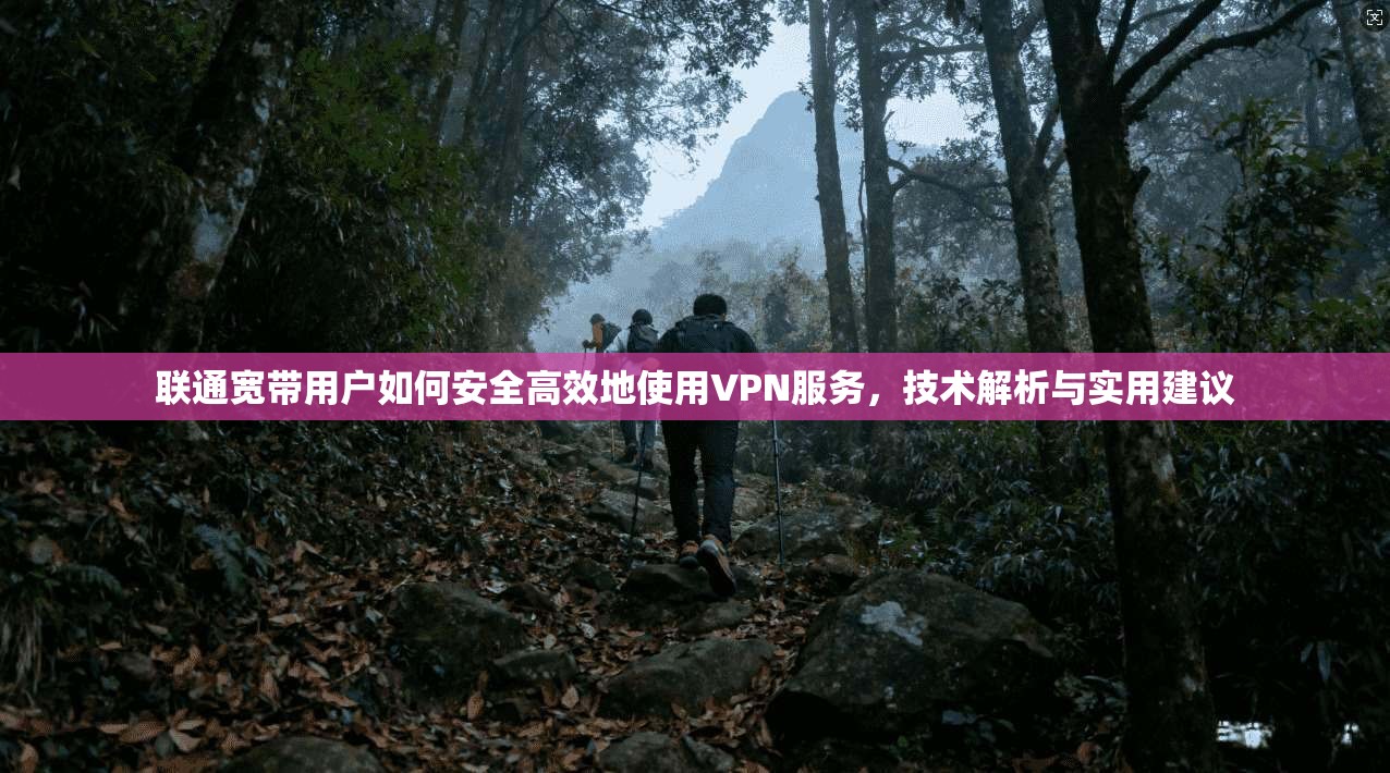 联通宽带用户如何安全高效地使用VPN服务，技术解析与实用建议