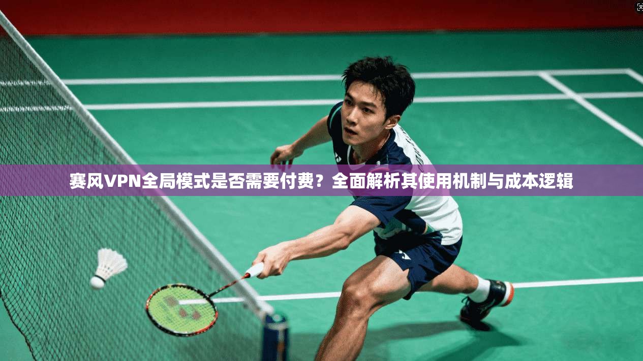 赛风VPN全局模式是否需要付费？全面解析其使用机制与成本逻辑