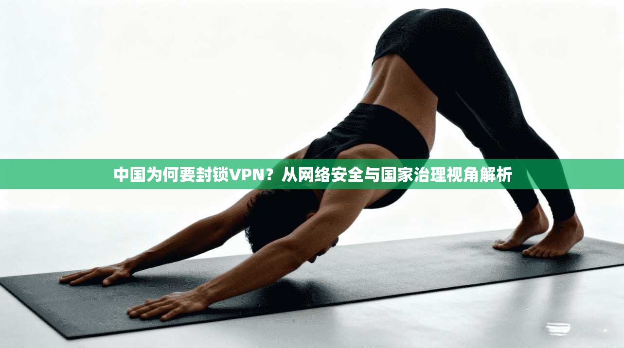 中国为何要封锁VPN？从网络安全与国家治理视角解析