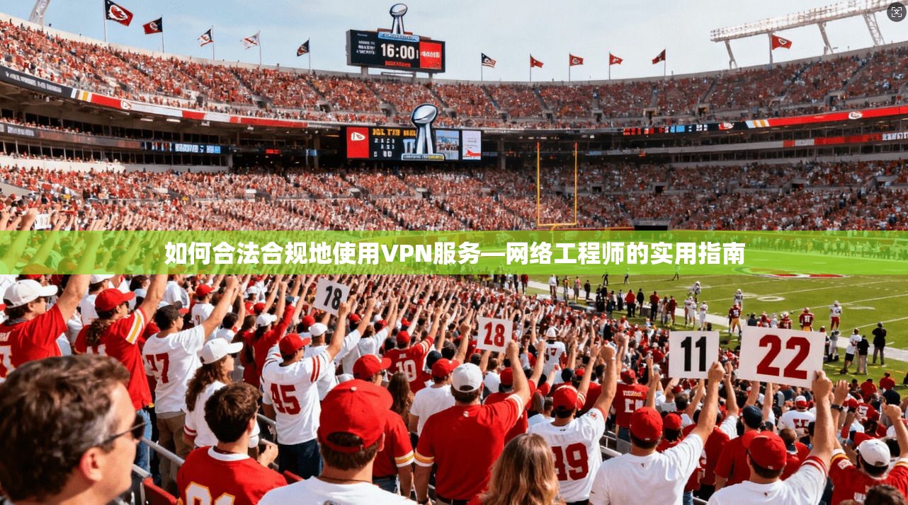 如何合法合规地使用VPN服务—网络工程师的实用指南