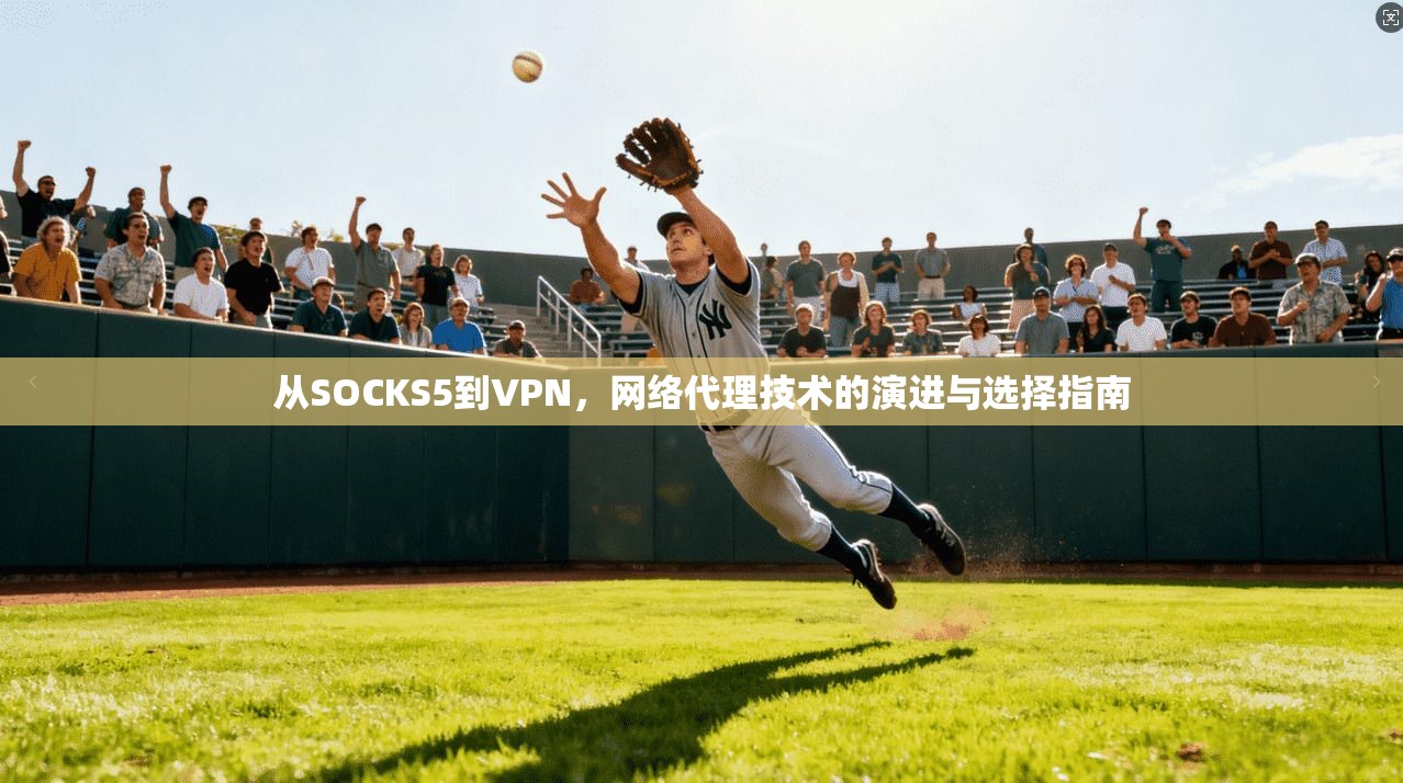 从SOCKS5到VPN，网络代理技术的演进与选择指南