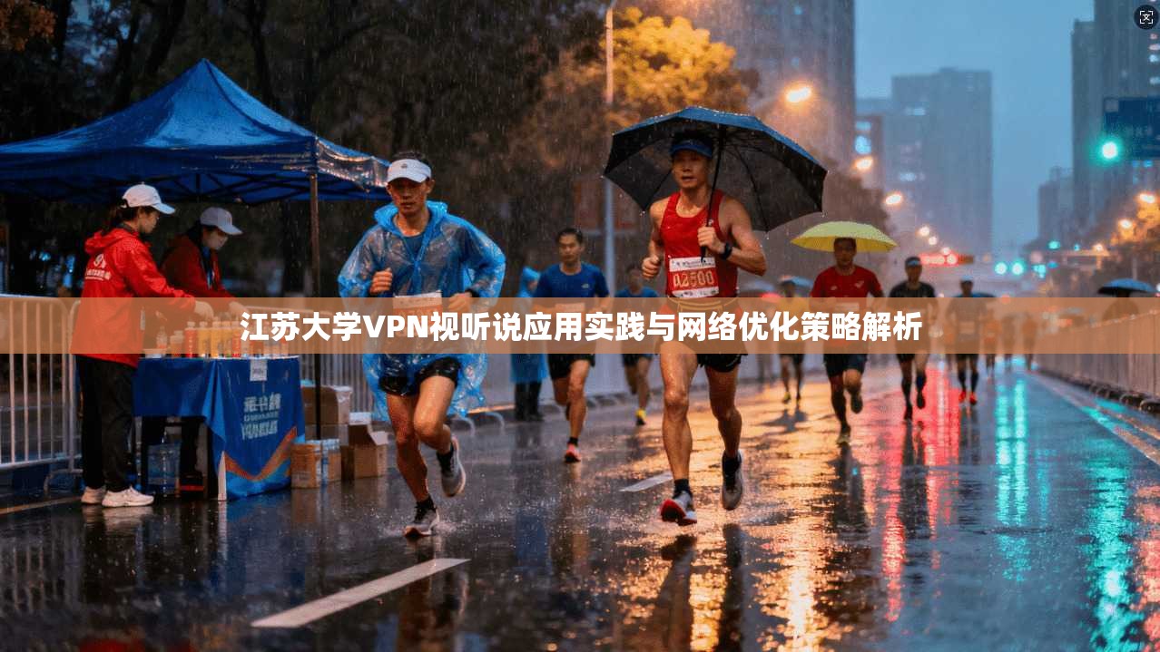 江苏大学VPN视听说应用实践与网络优化策略解析