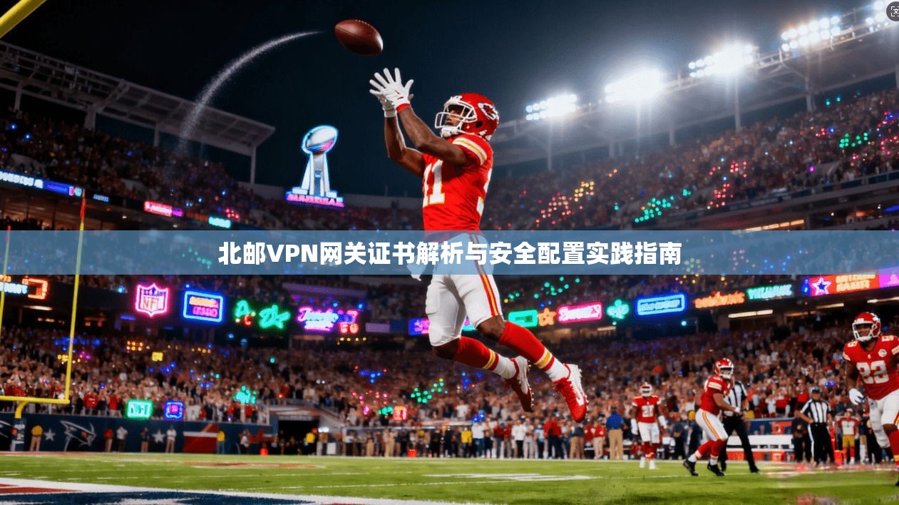 北邮VPN网关证书解析与安全配置实践指南