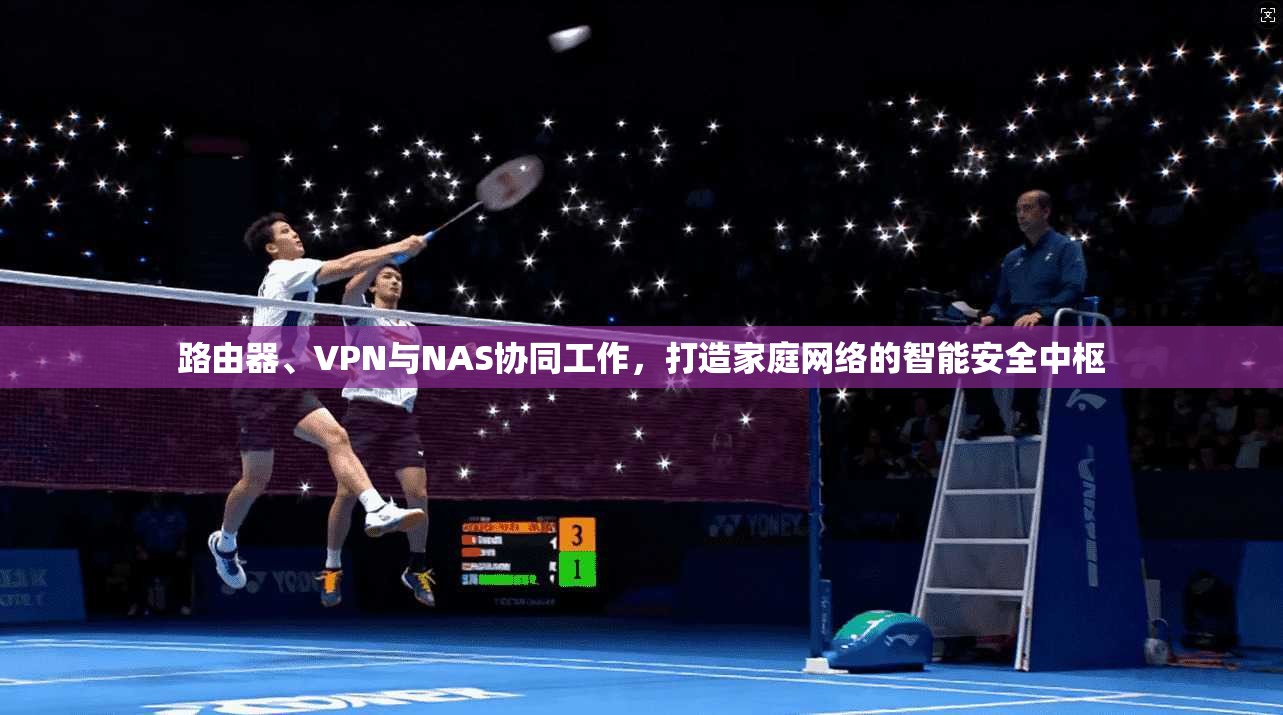 路由器、VPN与NAS协同工作，打造家庭网络的智能安全中枢