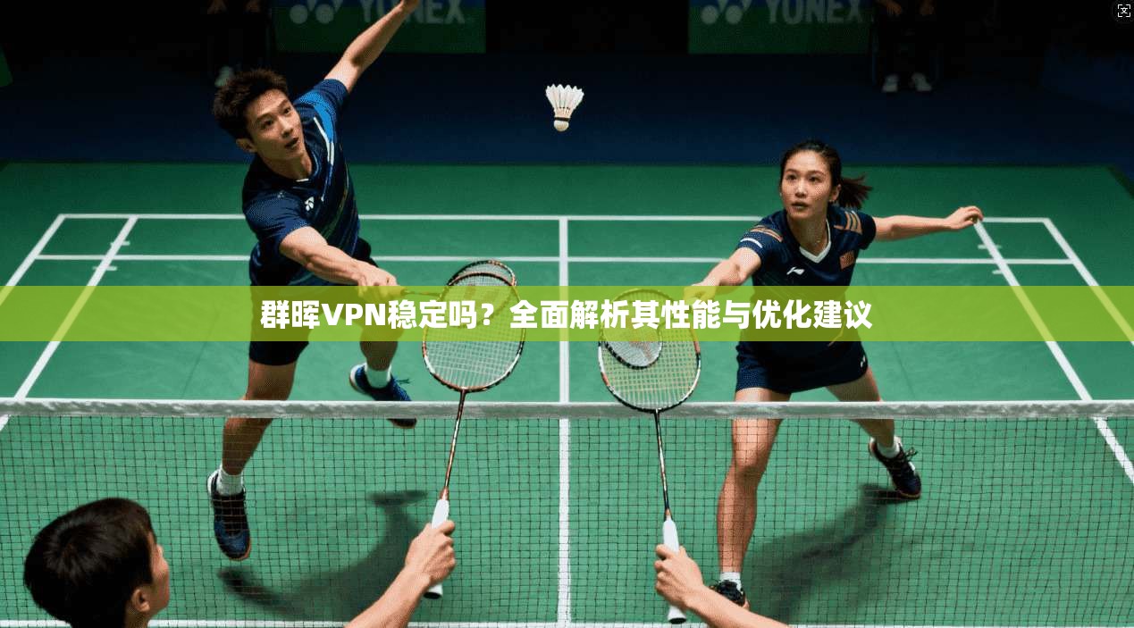 群晖VPN稳定吗？全面解析其性能与优化建议