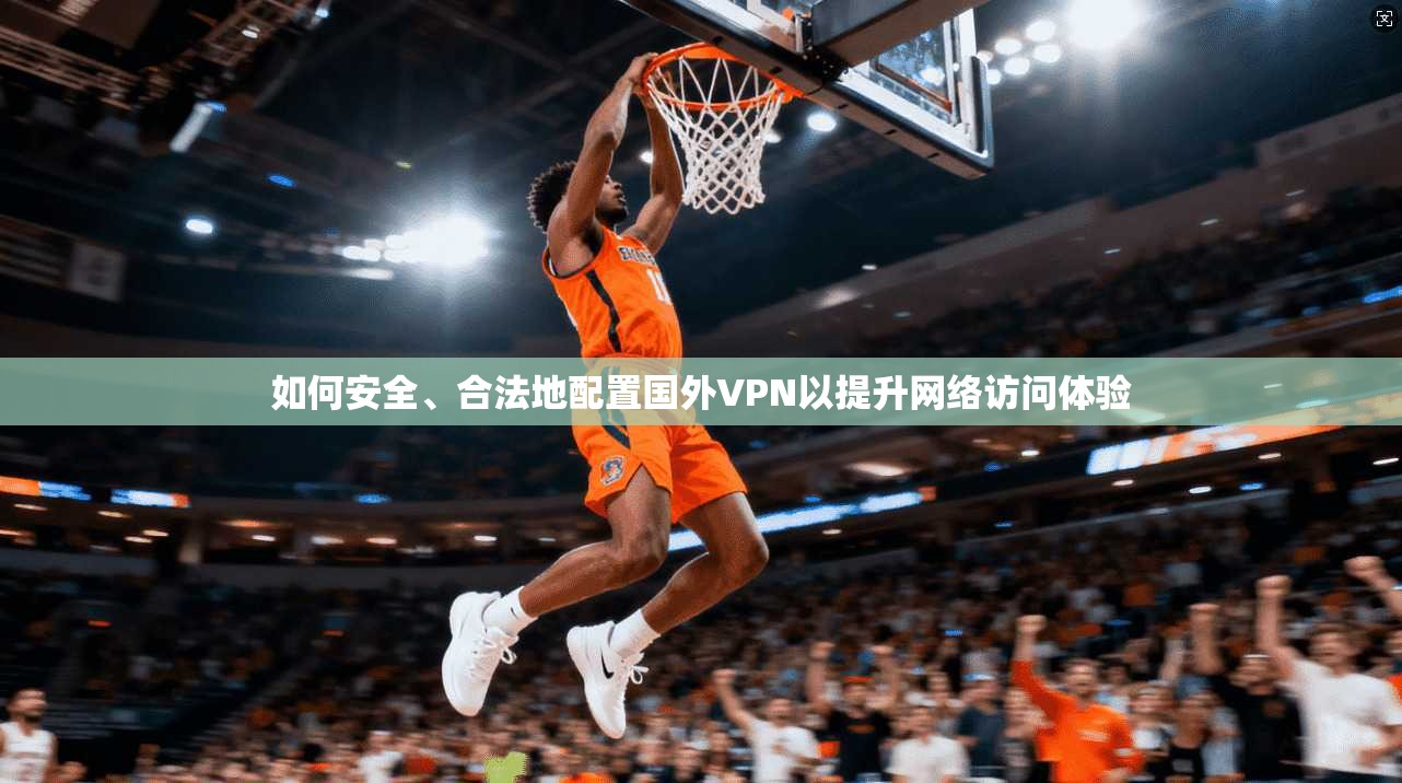 如何安全、合法地配置国外VPN以提升网络访问体验