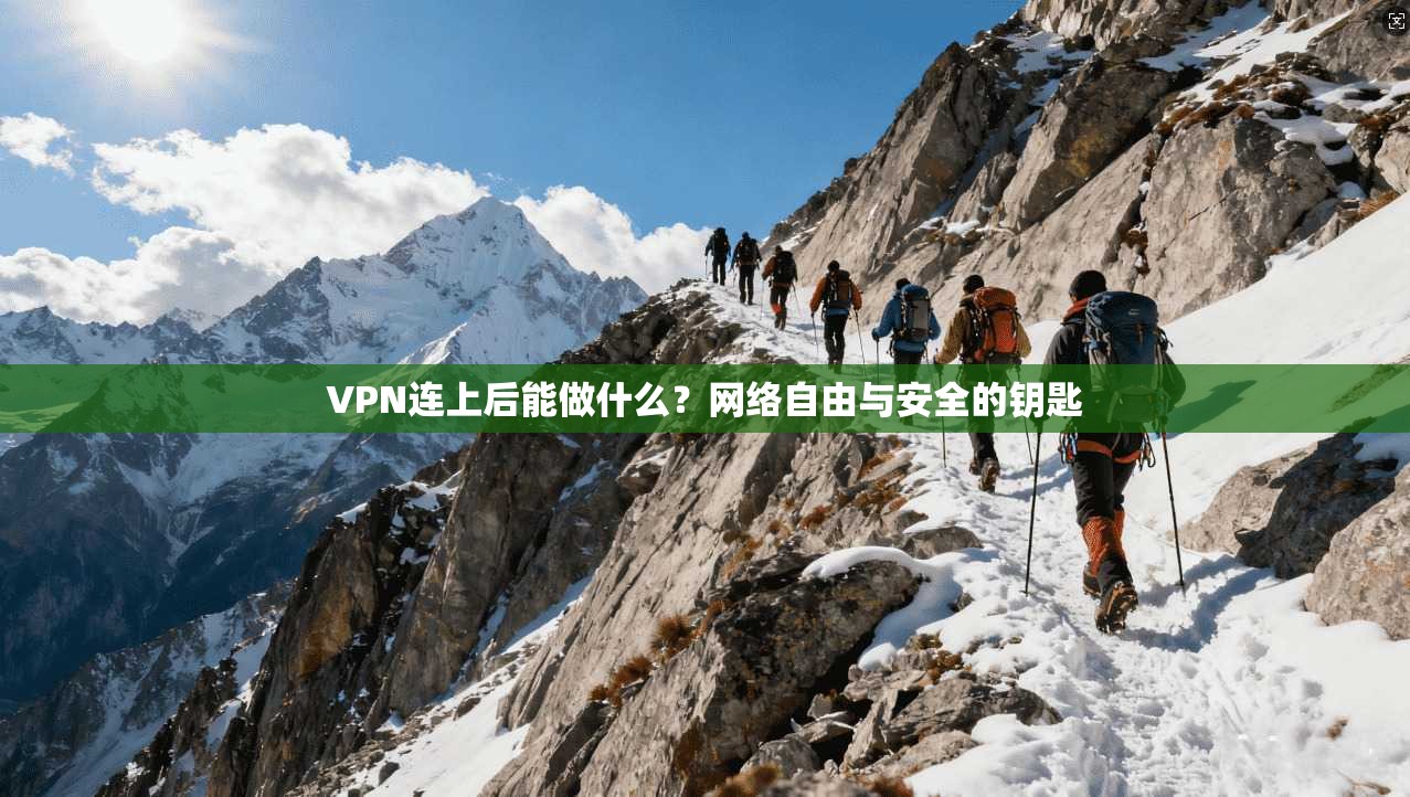 VPN连上后能做什么？网络自由与安全的钥匙