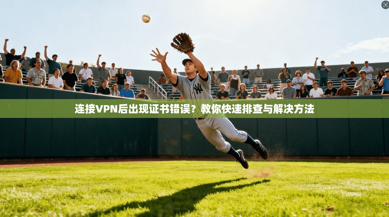 连接VPN后出现证书错误？教你快速排查与解决方法
