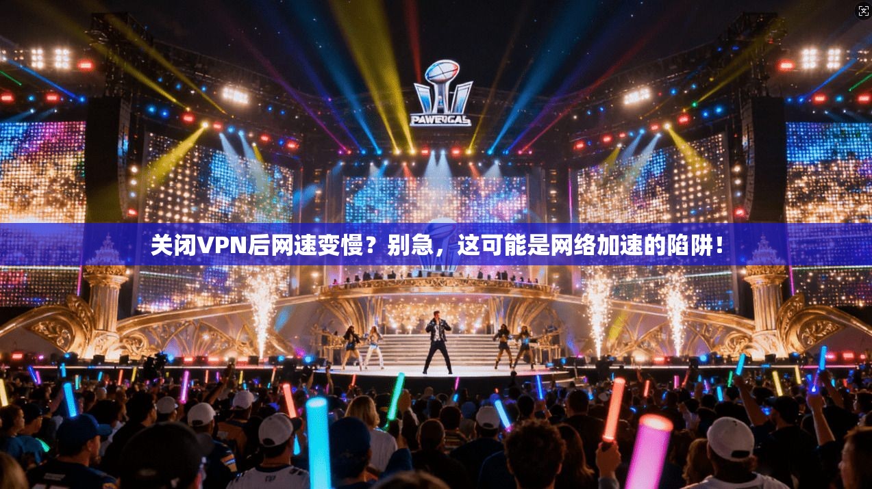 关闭VPN后网速变慢？别急，这可能是网络加速的陷阱！